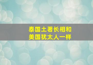 泰国土著长相和美国犹太人一样