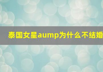 泰国女星aump为什么不结婚