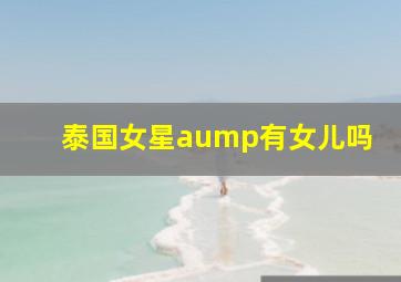 泰国女星aump有女儿吗