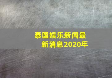 泰国娱乐新闻最新消息2020年