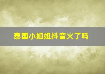 泰国小姐姐抖音火了吗