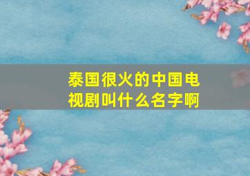 泰国很火的中国电视剧叫什么名字啊