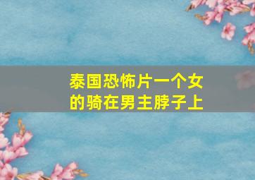 泰国恐怖片一个女的骑在男主脖子上