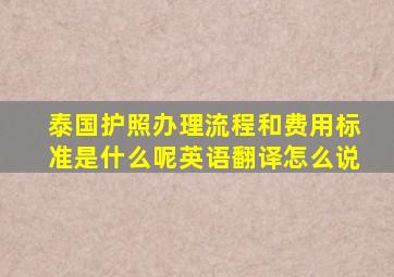 泰国护照办理流程和费用标准是什么呢英语翻译怎么说