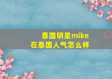 泰国明星mike在泰国人气怎么样