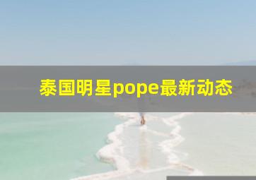 泰国明星pope最新动态