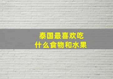 泰国最喜欢吃什么食物和水果