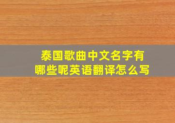 泰国歌曲中文名字有哪些呢英语翻译怎么写