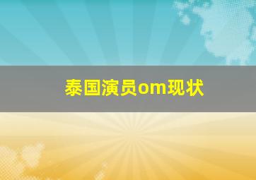 泰国演员om现状