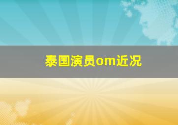 泰国演员om近况