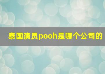 泰国演员pooh是哪个公司的