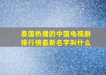 泰国热播的中国电视剧排行榜最新名字叫什么