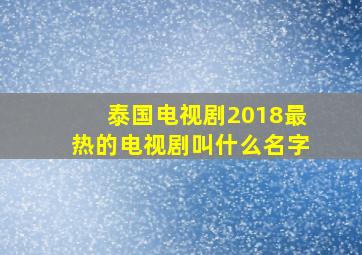 泰国电视剧2018最热的电视剧叫什么名字