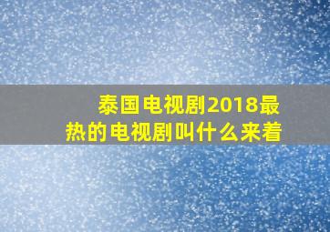 泰国电视剧2018最热的电视剧叫什么来着