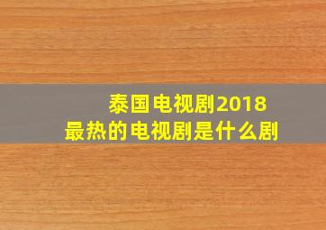 泰国电视剧2018最热的电视剧是什么剧