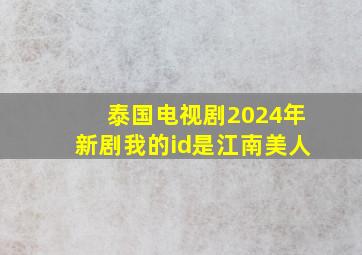 泰国电视剧2024年新剧我的id是江南美人