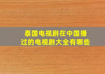 泰国电视剧在中国播过的电视剧大全有哪些