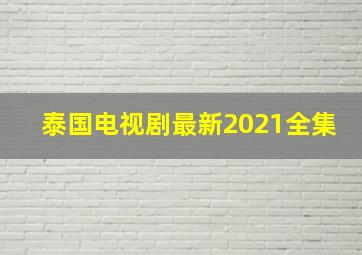 泰国电视剧最新2021全集