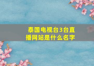 泰国电视台3台直播网站是什么名字