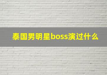 泰国男明星boss演过什么