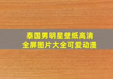 泰国男明星壁纸高清全屏图片大全可爱动漫