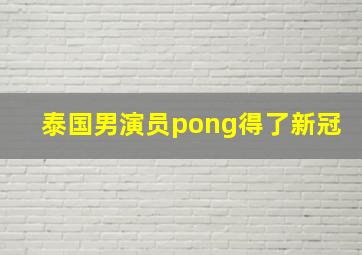 泰国男演员pong得了新冠