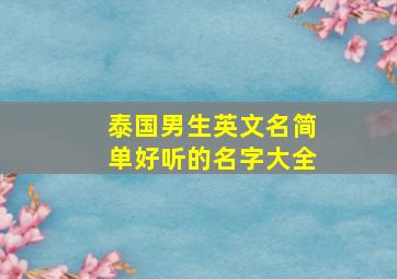 泰国男生英文名简单好听的名字大全