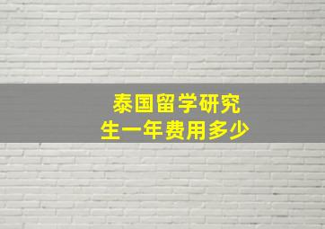 泰国留学研究生一年费用多少