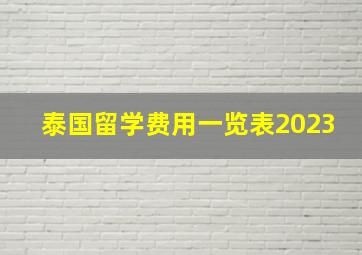 泰国留学费用一览表2023