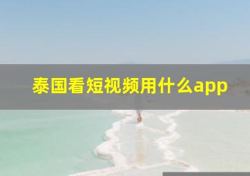 泰国看短视频用什么app