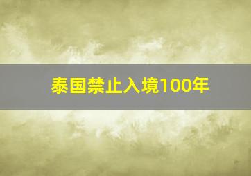 泰国禁止入境100年