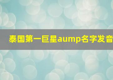 泰国第一巨星aump名字发音