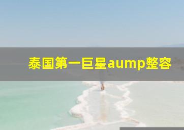 泰国第一巨星aump整容