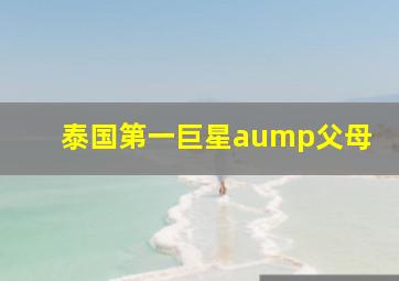 泰国第一巨星aump父母