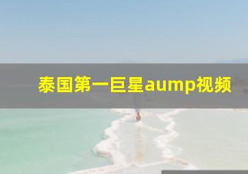 泰国第一巨星aump视频