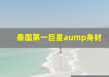 泰国第一巨星aump身材