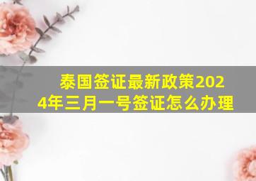 泰国签证最新政策2024年三月一号签证怎么办理