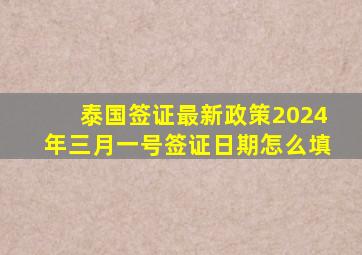 泰国签证最新政策2024年三月一号签证日期怎么填