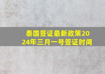 泰国签证最新政策2024年三月一号签证时间