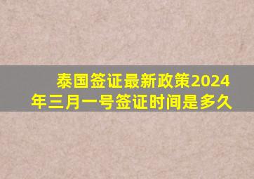 泰国签证最新政策2024年三月一号签证时间是多久