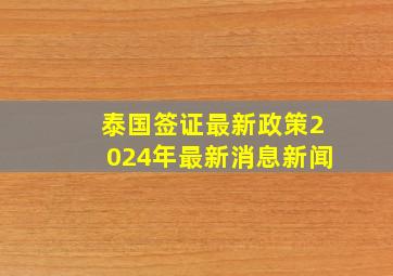 泰国签证最新政策2024年最新消息新闻