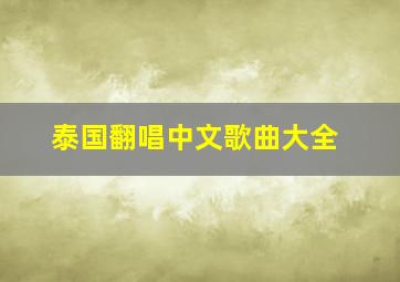 泰国翻唱中文歌曲大全