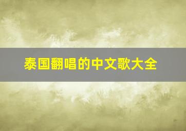 泰国翻唱的中文歌大全