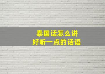 泰国话怎么讲好听一点的话语