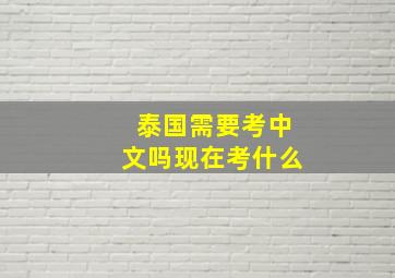 泰国需要考中文吗现在考什么