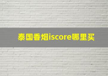 泰国香烟iscore哪里买