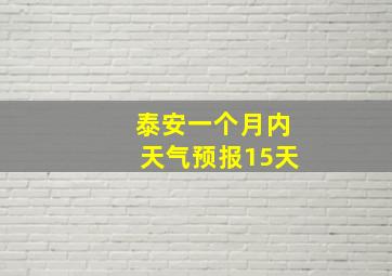 泰安一个月内天气预报15天