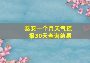 泰安一个月天气预报30天查询结果