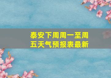 泰安下周周一至周五天气预报表最新