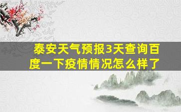 泰安天气预报3天查询百度一下疫情情况怎么样了